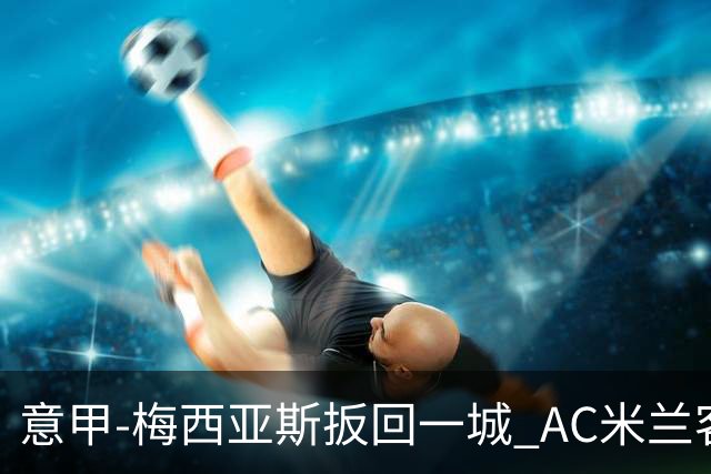 意甲-梅西亚斯扳回一城 AC米兰客负都灵4连胜终结